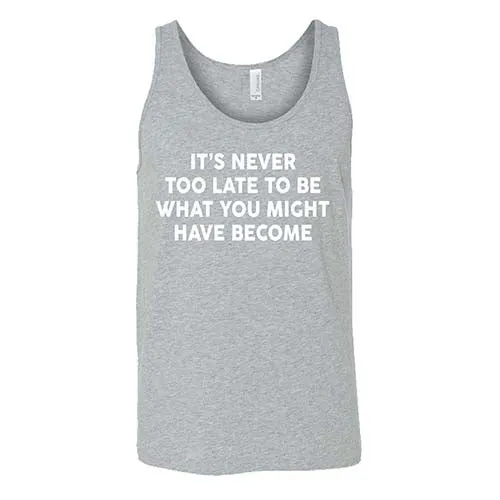 It's Never Too Late To Be What You Might Have Become Shirt Unisex